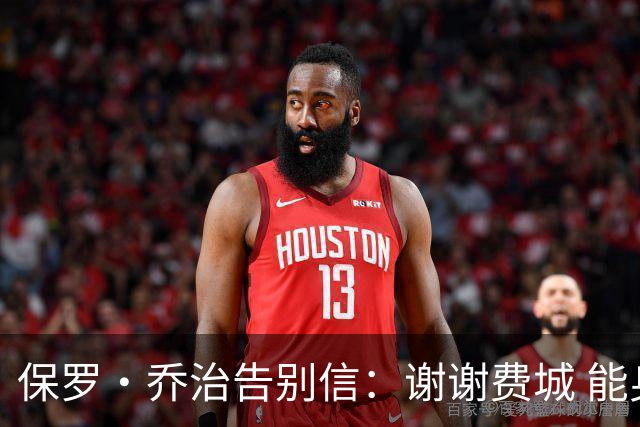 保罗·乔治告别信：谢谢费城 能身披76人球衣征战我永世感恩