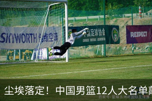 尘埃落定！中国男篮12人大名单敲定，郭士强亮剑死磕日本男篮