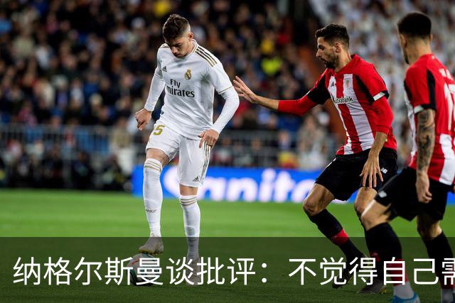纳格尔斯曼谈批评：不觉得自己需要向人证明什么，我只关心球队